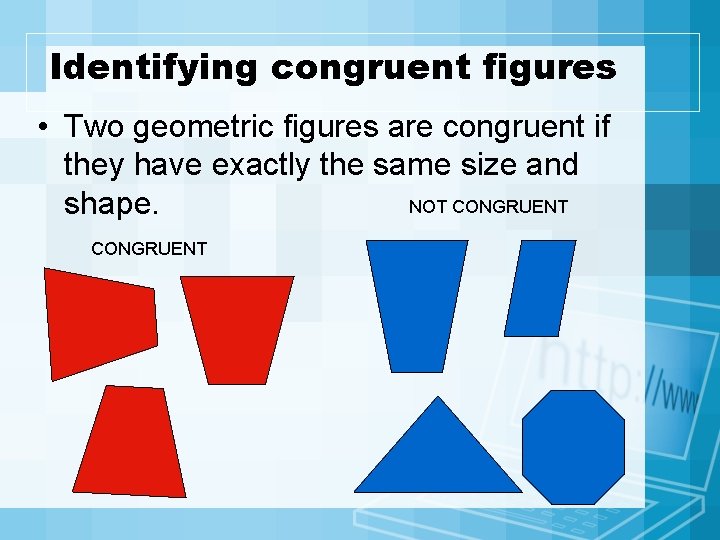 Identifying congruent figures • Two geometric figures are congruent if they have exactly the