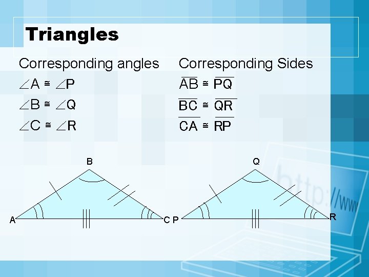 Triangles Corresponding angles A ≅ P B ≅ Q C ≅ R Corresponding Sides