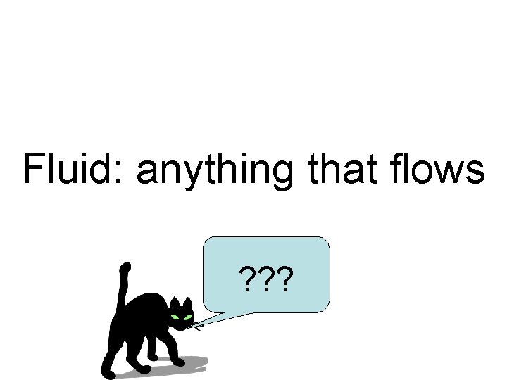 Fluid: anything that flows ? ? ? 