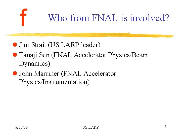f Who from FNAL is involved? l Jim Strait (US LARP leader) l Tanaji