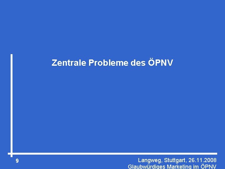 Zentrale Probleme des ÖPNV 9 Langweg, Stuttgart, 26. 11. 2008 Glaubwürdiges Marketing im ÖPNV