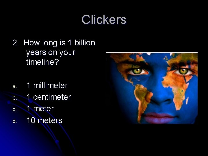 Clickers 2. How long is 1 billion years on your timeline? a. b. c.