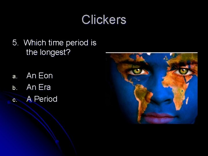 Clickers 5. Which time period is the longest? a. b. c. An Eon An