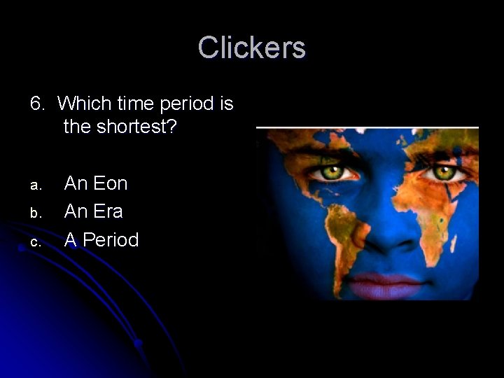 Clickers 6. Which time period is the shortest? a. b. c. An Eon An