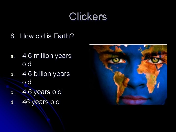 Clickers 8. How old is Earth? a. b. c. d. 4. 6 million years