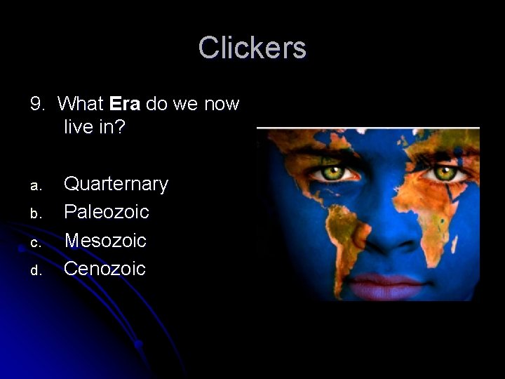Clickers 9. What Era do we now live in? a. b. c. d. Quarternary
