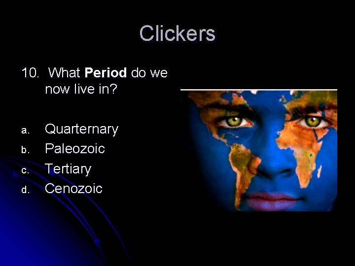 Clickers 10. What Period do we now live in? a. b. c. d. Quarternary