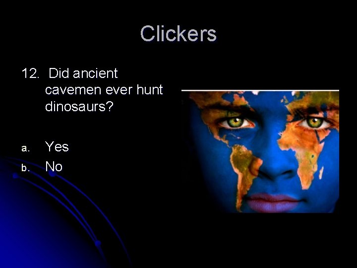 Clickers 12. Did ancient cavemen ever hunt dinosaurs? a. b. Yes No 
