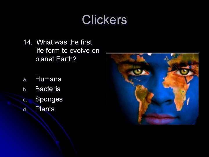 Clickers 14. What was the first life form to evolve on planet Earth? a.