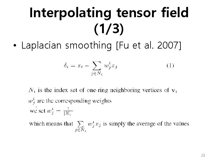 Interpolating tensor field (1/3) • Laplacian smoothing [Fu et al. 2007] 23 