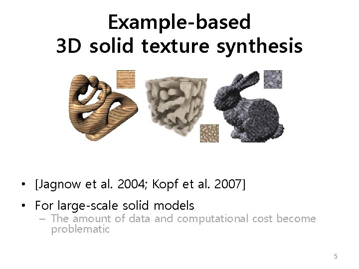 Example-based 3 D solid texture synthesis • [Jagnow et al. 2004; Kopf et al.