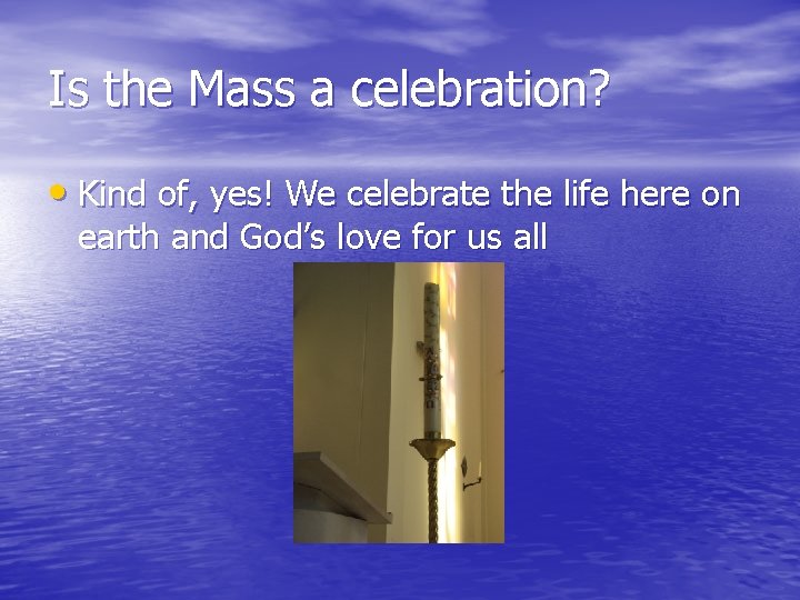 Is the Mass a celebration? • Kind of, yes! We celebrate the life here Is the Mass a celebration? • Kind of, yes! We celebrate the life here