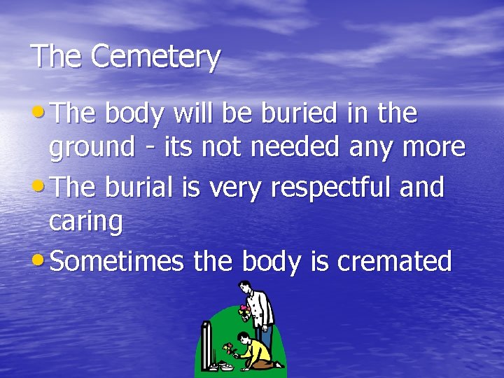 The Cemetery • The body will be buried in the ground - its not