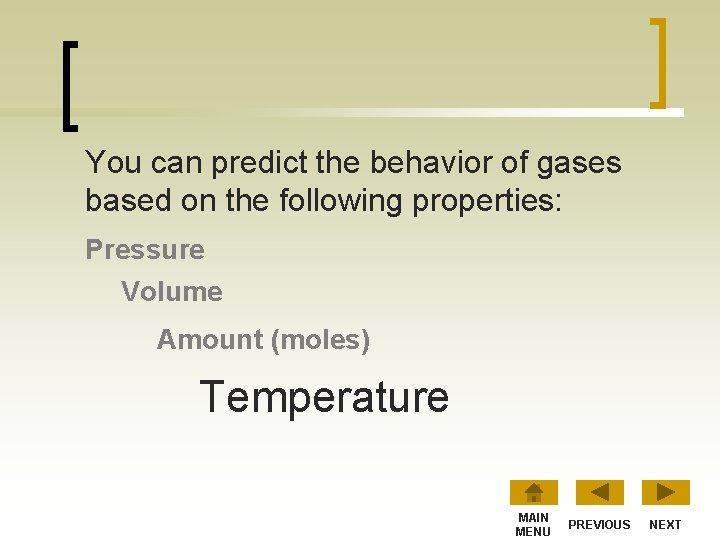 You can predict the behavior of gases based on the following properties: Pressure Volume