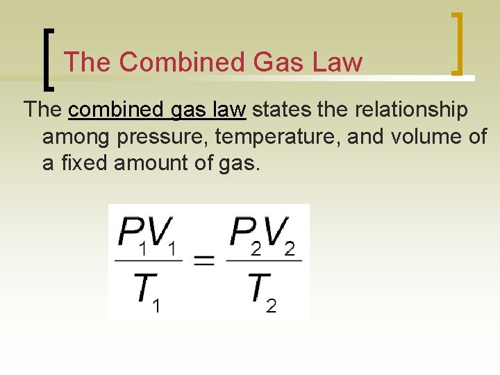 The Combined Gas Law The combined gas law states the relationship among pressure, temperature,