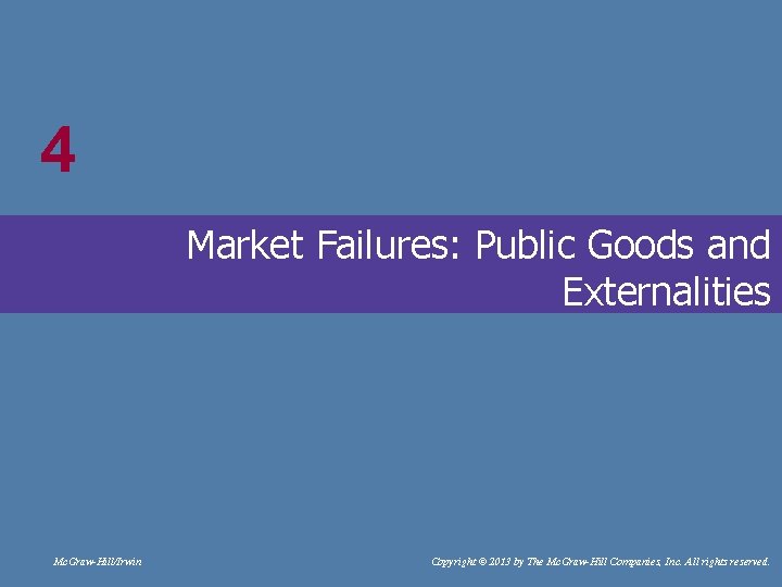 4 # Market Failures: Public Goods and Externalities Mc. Graw-Hill/Irwin Copyright © 2013 by