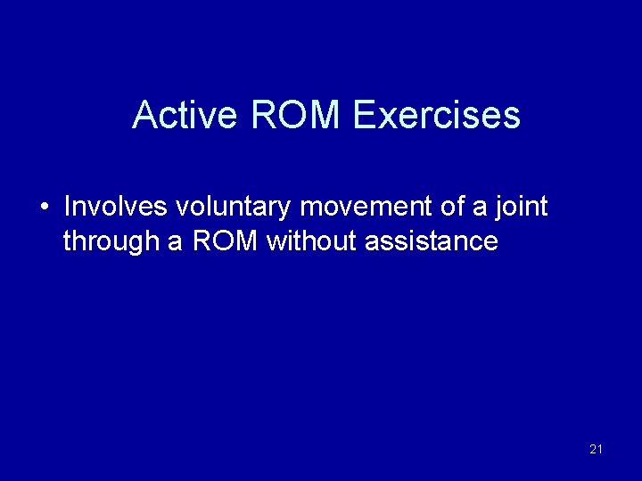 Active ROM Exercises • Involves voluntary movement of a joint through a ROM without