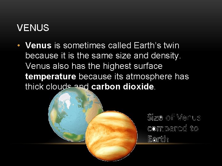 VENUS • Venus is sometimes called Earth’s twin because it is the same size