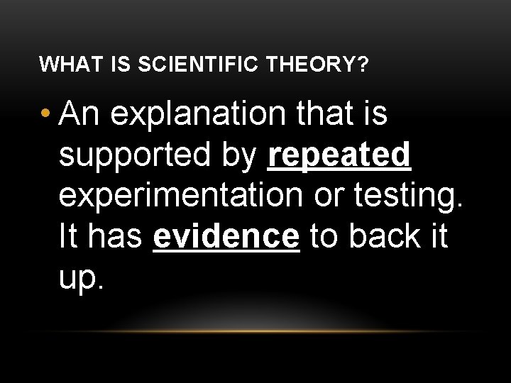 WHAT IS SCIENTIFIC THEORY? • An explanation that is supported by repeated experimentation or