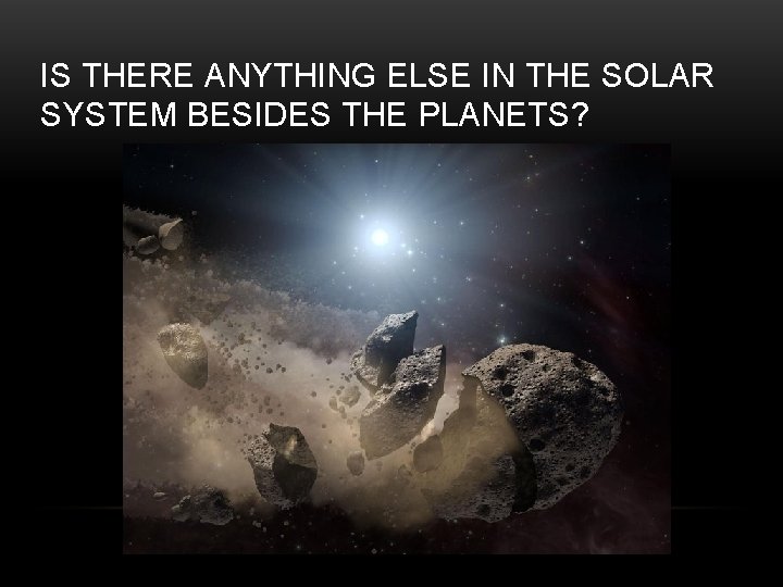 IS THERE ANYTHING ELSE IN THE SOLAR SYSTEM BESIDES THE PLANETS? 