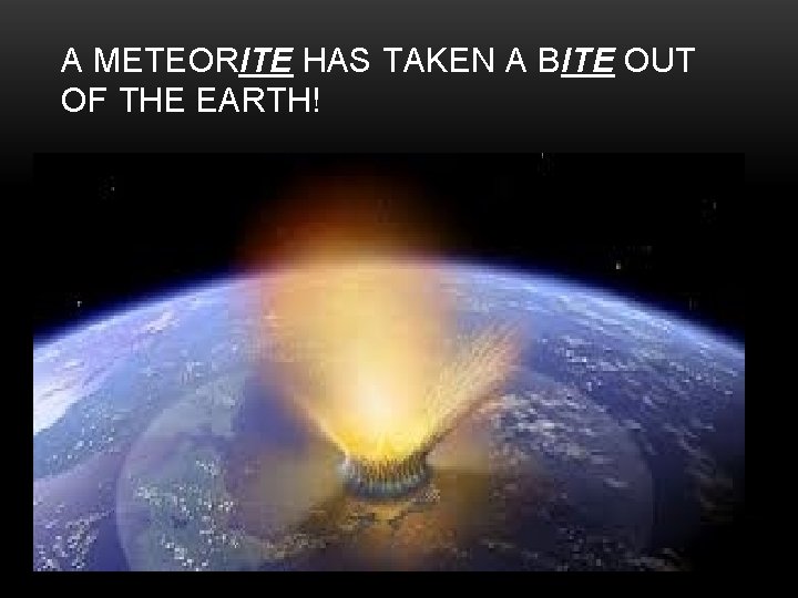 A METEORITE HAS TAKEN A BITE OUT OF THE EARTH! 