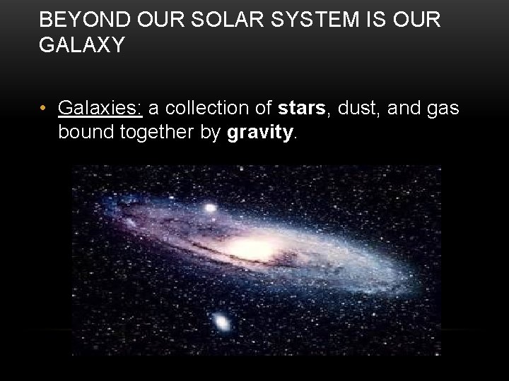 BEYOND OUR SOLAR SYSTEM IS OUR GALAXY • Galaxies: a collection of stars, dust,