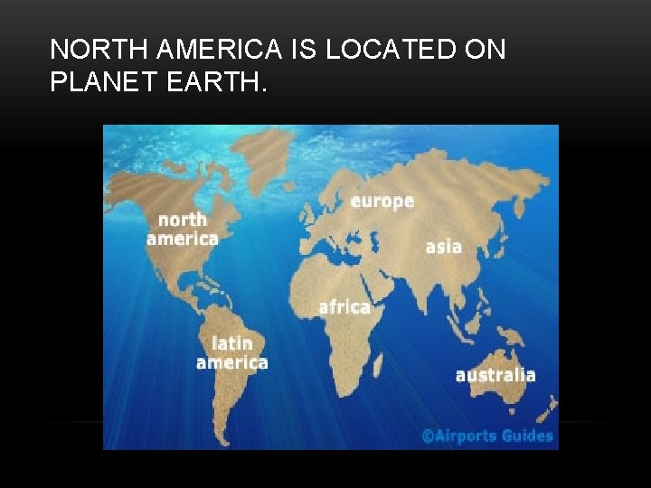 NORTH AMERICA IS LOCATED ON PLANET EARTH. 