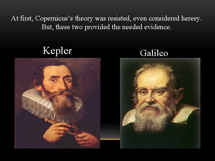 At first, Copernicus’s theory was resisted, even considered heresy. But, these two provided the