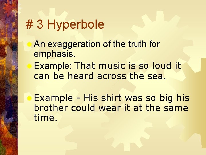 # 3 Hyperbole ® An exaggeration of the truth for emphasis. ® Example: That