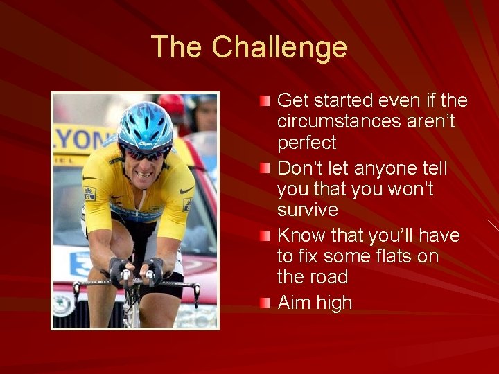 The Challenge Get started even if the circumstances aren’t perfect Don’t let anyone tell