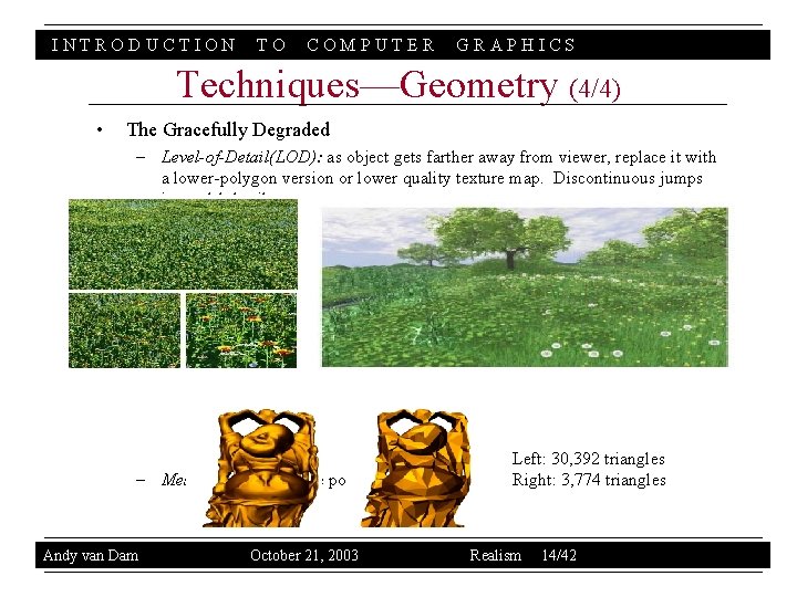 INTRODUCTION TO COMPUTER GRAPHICS Techniques—Geometry (4/4) • The Gracefully Degraded – Level-of-Detail(LOD): as object