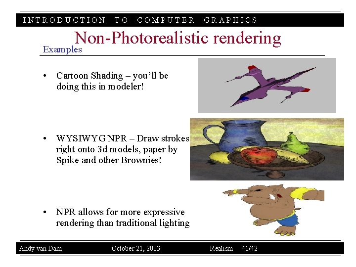 INTRODUCTION TO COMPUTER GRAPHICS Non-Photorealistic rendering Examples • Cartoon Shading – you’ll be doing