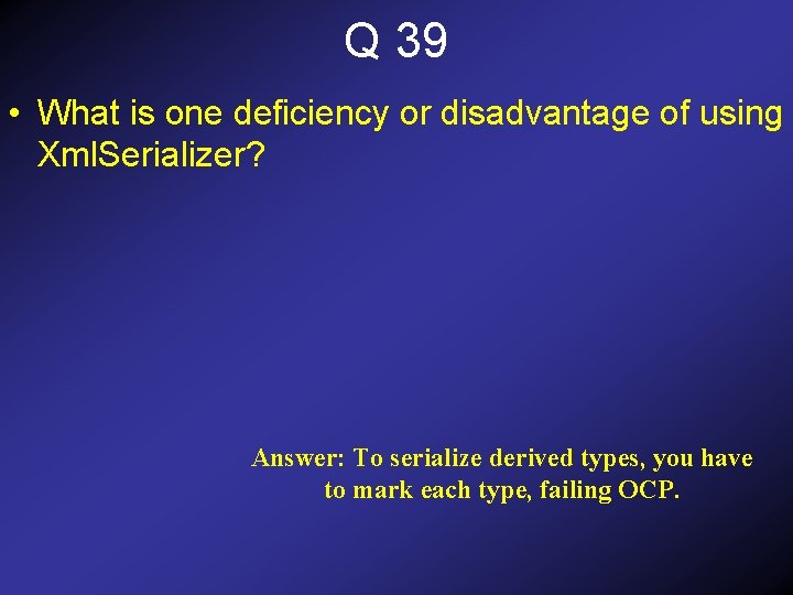 Q 39 • What is one deficiency or disadvantage of using Xml. Serializer? Answer: