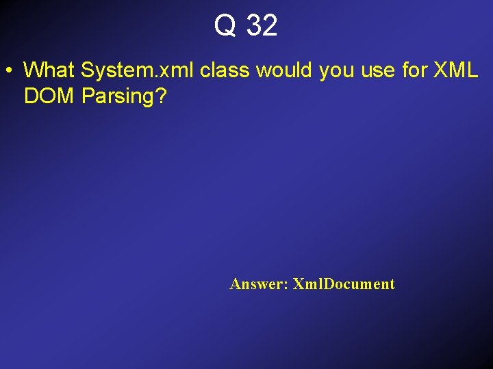 Q 32 • What System. xml class would you use for XML DOM Parsing?