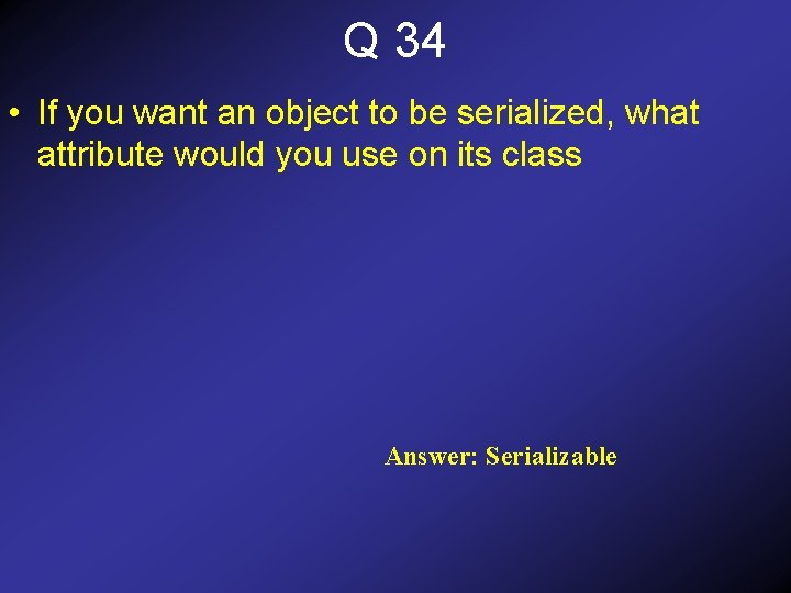 Q 34 • If you want an object to be serialized, what attribute would