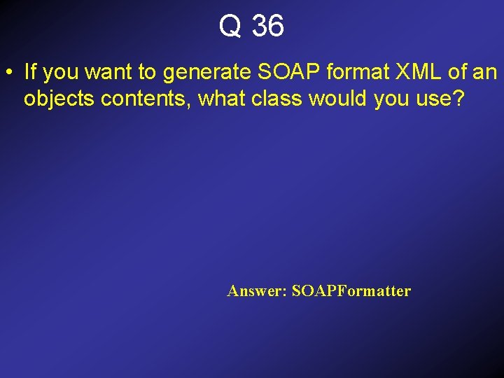 Q 36 • If you want to generate SOAP format XML of an objects