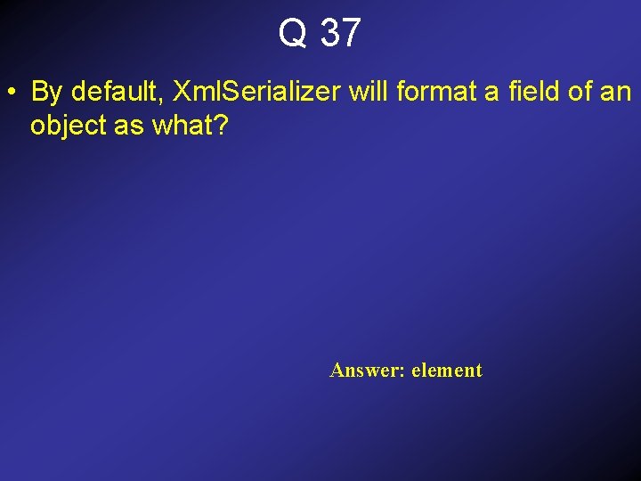 Q 37 • By default, Xml. Serializer will format a field of an object