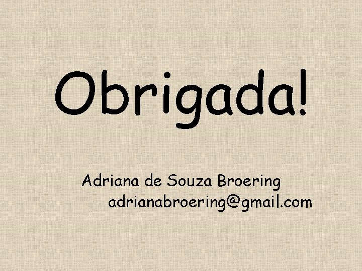 Obrigada! Adriana de Souza Broering adrianabroering@gmail. com 