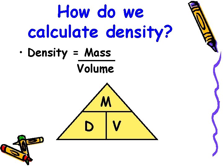 How do we calculate density? • Density = Mass Volume M D V 