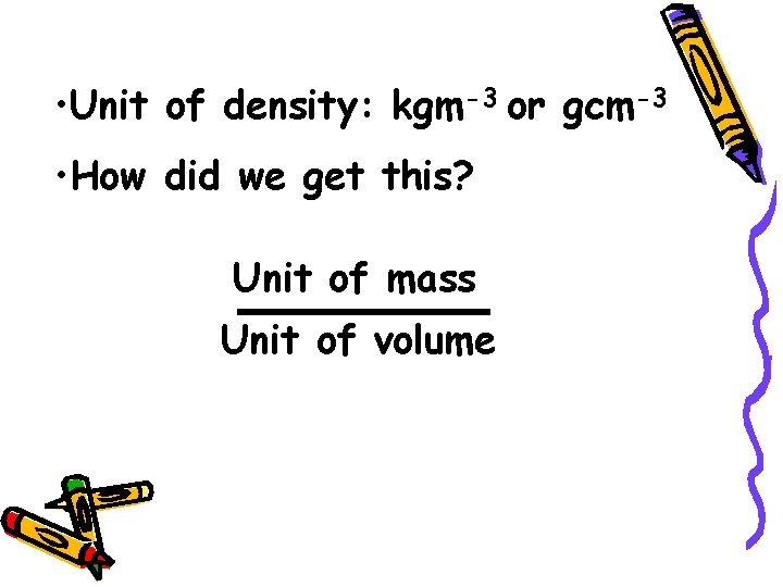  • Unit of density: kgm-3 or gcm-3 • How did we get this?