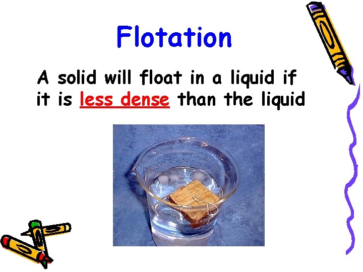 Flotation A solid will float in a liquid if it is less dense than