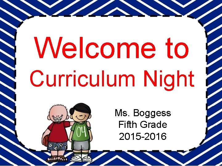 Welcome to Curriculum Night Ms. Boggess Fifth Grade 2015 -2016 