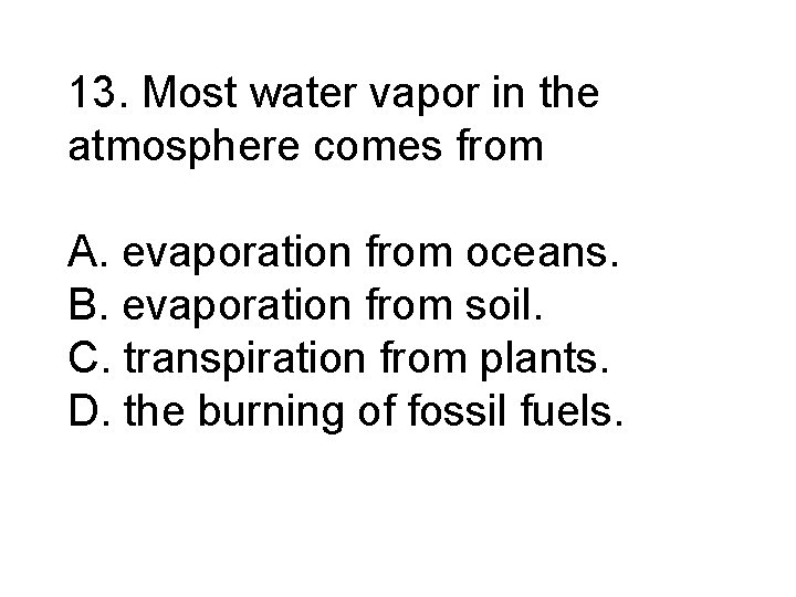 13. Most water vapor in the atmosphere comes from A. evaporation from oceans. B.