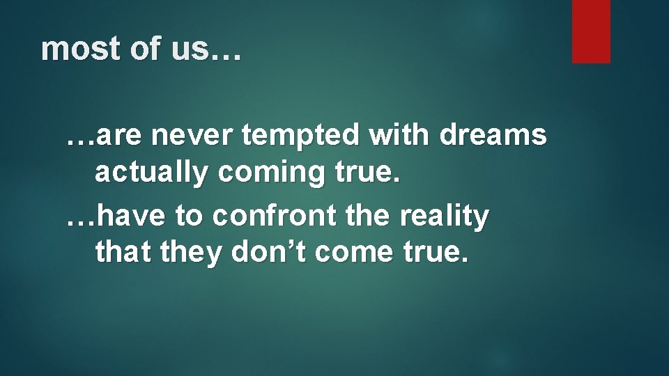 most of us… …are never tempted with dreams actually coming true. …have to confront
