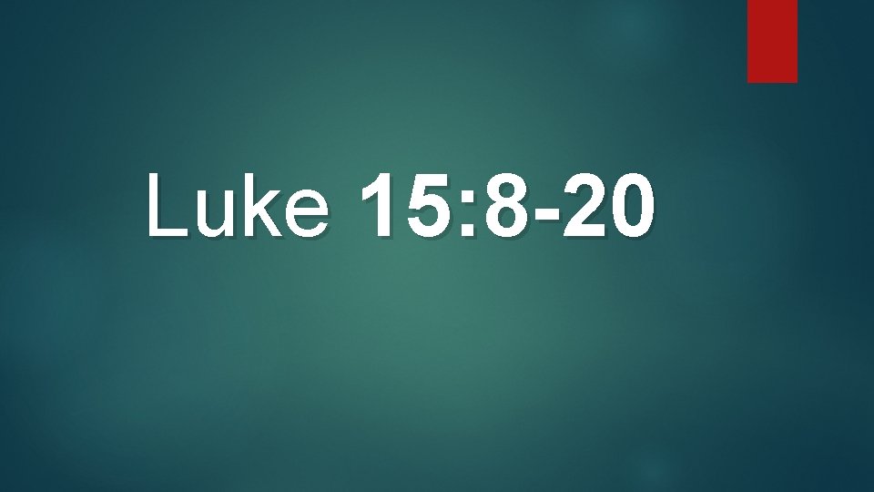 Luke 15: 8 -20 