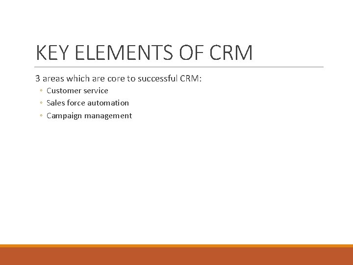 KEY ELEMENTS OF CRM 3 areas which are core to successful CRM: ◦ Customer