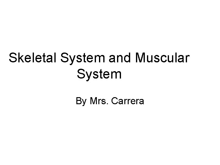 Skeletal System and Muscular System By Mrs. Carrera 