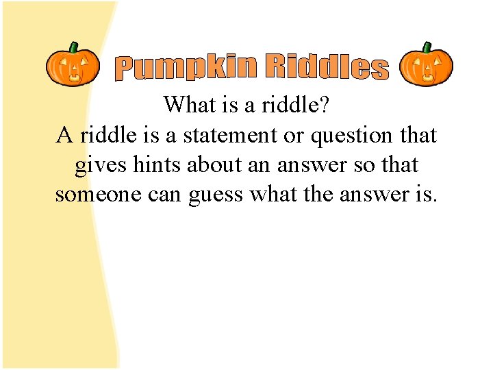 What is a riddle? A riddle is a statement or question that gives hints