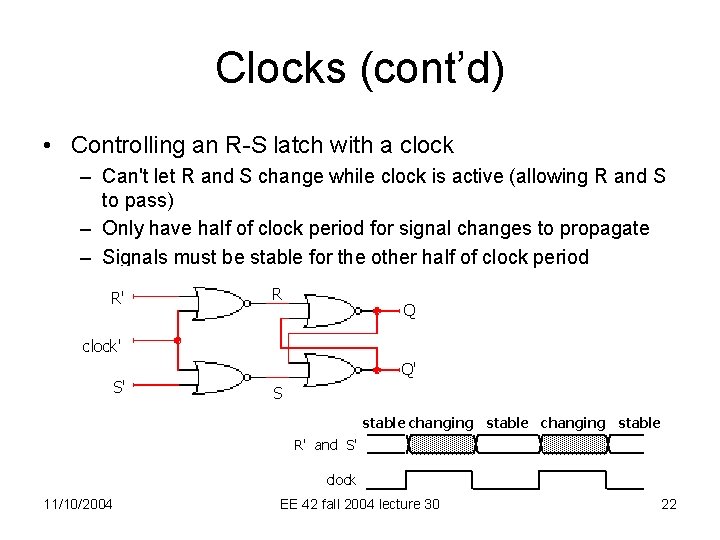 Clocks (cont’d) • Controlling an R-S latch with a clock – Can't let R