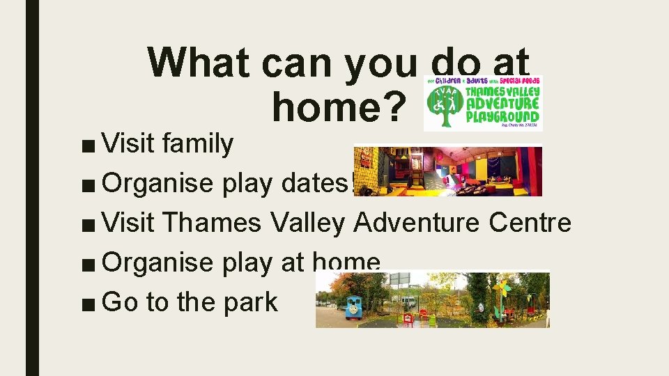 What can you do at home? ■ Visit family ■ Organise play dates! ■